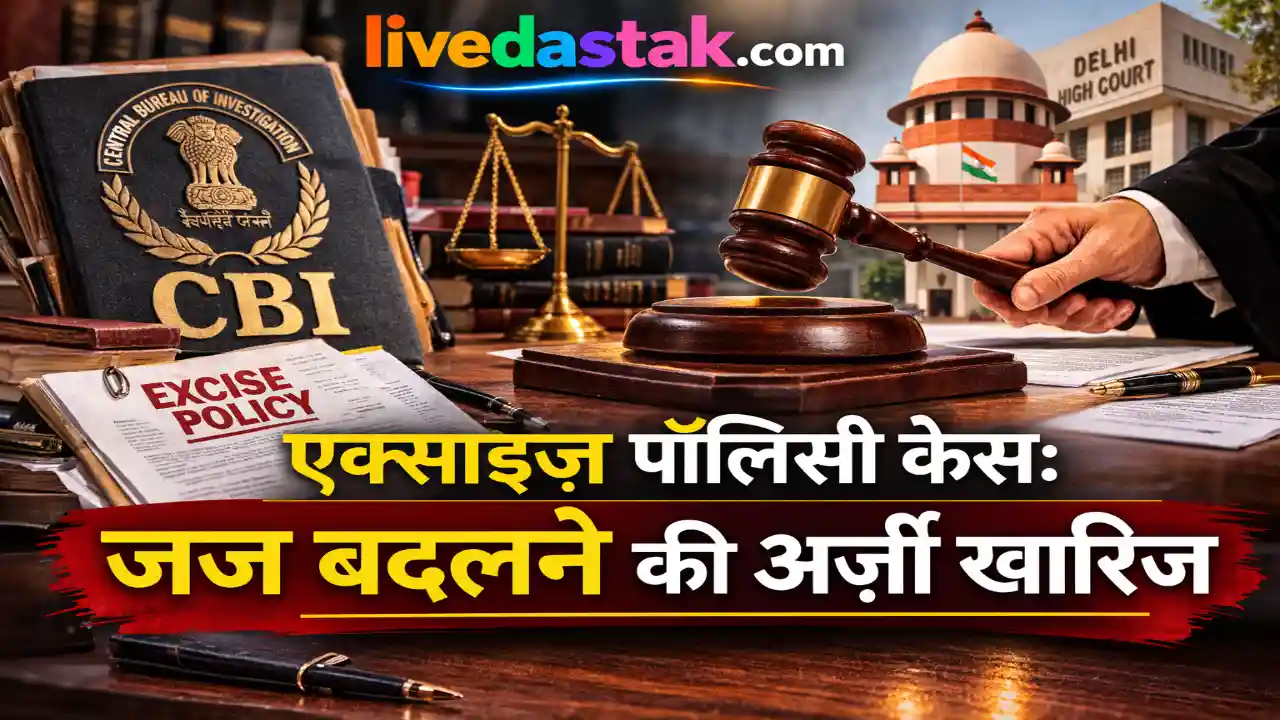 एक्साइज़ पॉलिसी केस का पूरा सच — जज बदलने की अर्ज़ी क्यों हुई खारिज